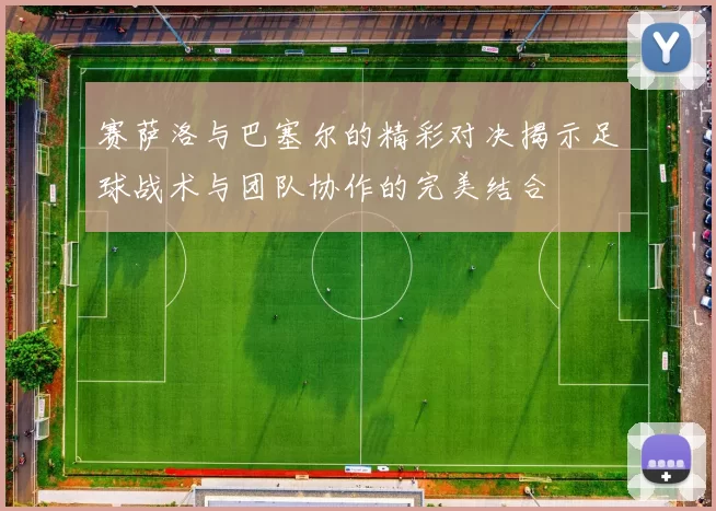 赛萨洛与巴塞尔的精彩对决揭示足球战术与团队协作的完美结合