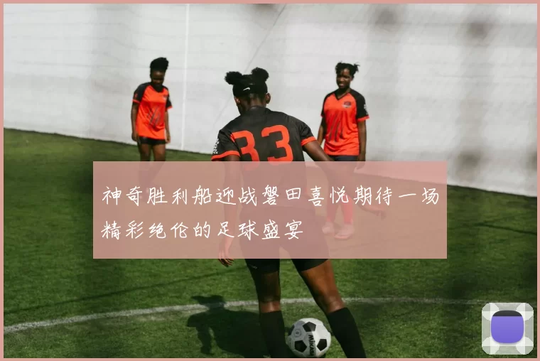 神奇胜利船迎战磐田喜悦期待一场精彩绝伦的足球盛宴