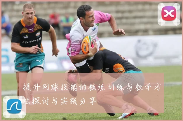 提升网球技能的教练训练与教学方法探讨与实践分享