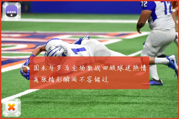 国米与罗马全场激战回顾球迷热情高涨精彩瞬间不容错过