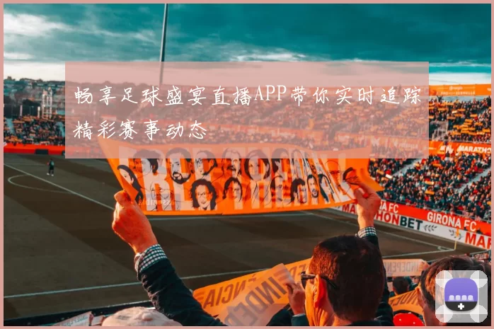 畅享足球盛宴直播APP带你实时追踪精彩赛事动态