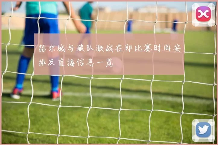 赫尔城与狼队激战在即比赛时间安排及直播信息一览