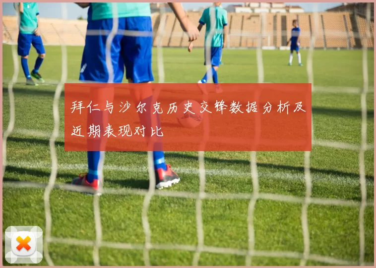 拜仁与沙尔克历史交锋数据分析及近期表现对比
