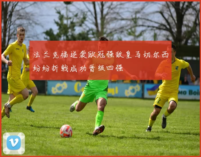 法兰克福逆袭欧冠强敌皇马切尔西纷纷折戟成功晋级四强