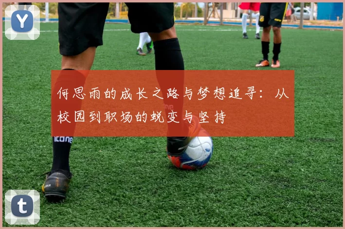 何思雨的成长之路与梦想追寻：从校园到职场的蜕变与坚持