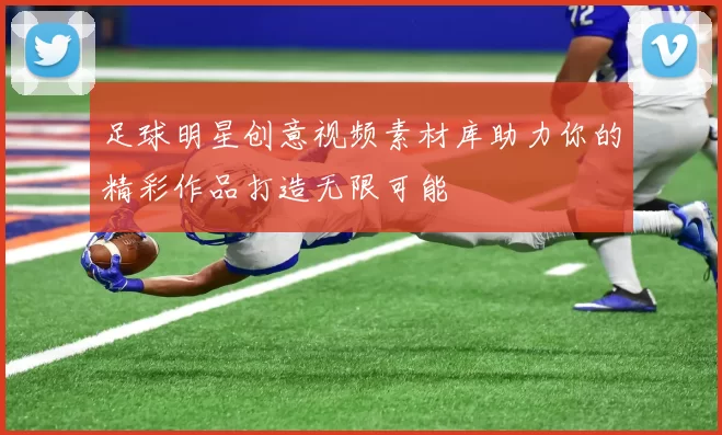 足球明星创意视频素材库助力你的精彩作品打造无限可能